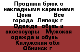 Продажа брюк с накладными карманами › Цена ­ 1 200 - Все города, Липецк г. Одежда, обувь и аксессуары » Мужская одежда и обувь   . Калужская обл.,Обнинск г.